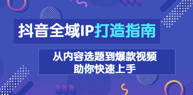 抖音全域IP打造指南，从内容选题到爆款视频，助你快速上手-爱分享